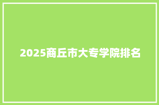 2025商丘市大专学院排名