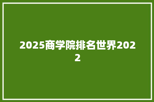 2025商学院排名世界2022