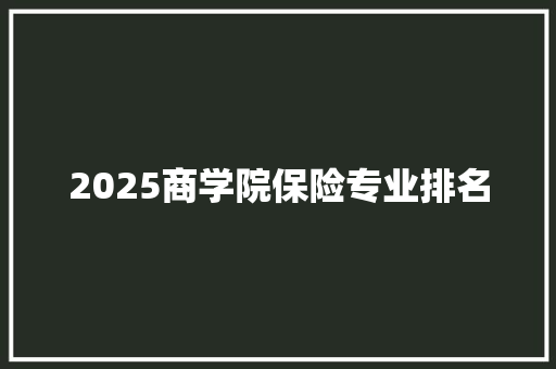 2025商学院保险专业排名 未命名