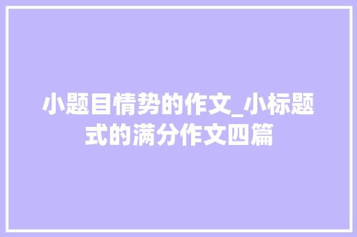 小题目情势的作文_小标题式的满分作文四篇