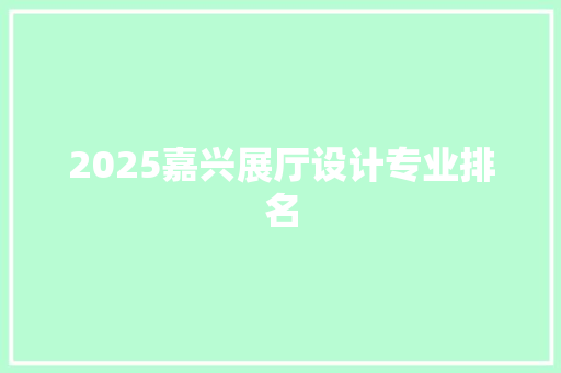 2025嘉兴展厅设计专业排名