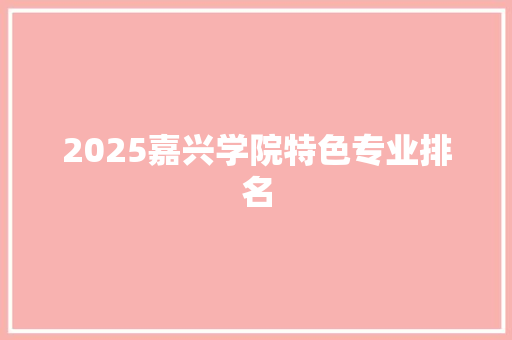 2025嘉兴学院特色专业排名 未命名