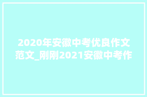 2020年安徽中考优良作文范文_刚刚2021安徽中考作文题出炉