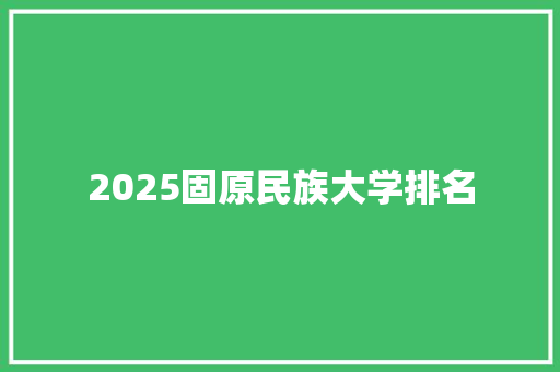 2025固原民族大学排名 未命名