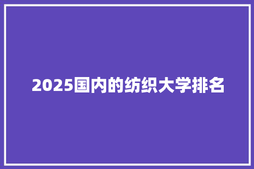 2025国内的纺织大学排名 未命名