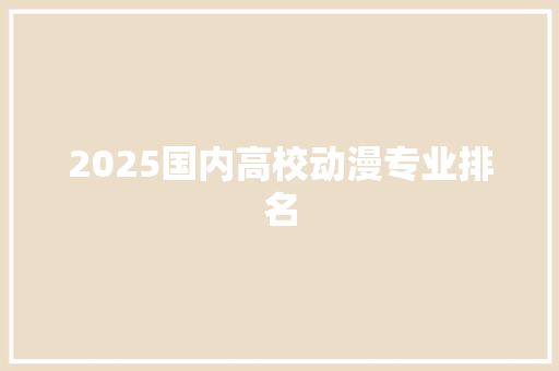 2025国内高校动漫专业排名 未命名