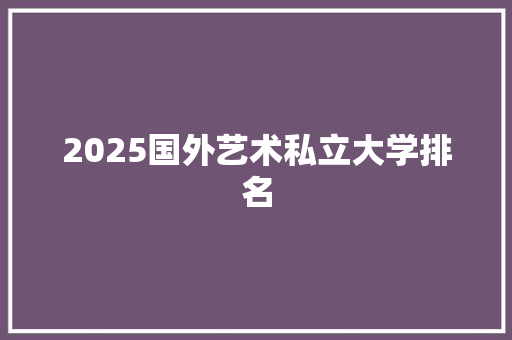 2025国外艺术私立大学排名 未命名