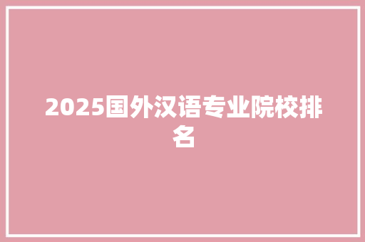 2025国外汉语专业院校排名 未命名