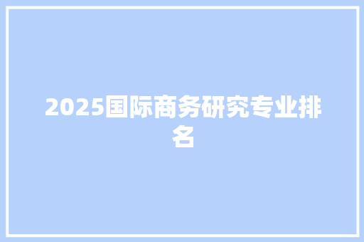 2025国际商务研究专业排名 未命名