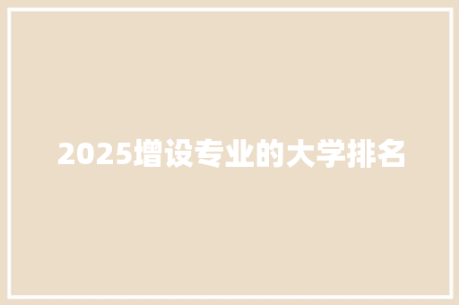 2025增设专业的大学排名