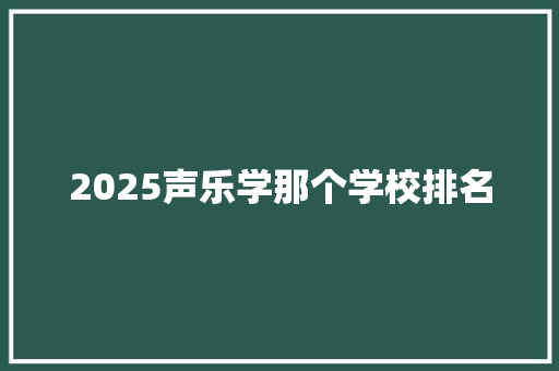 2025声乐学那个学校排名 未命名