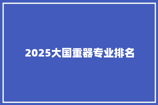 2025大国重器专业排名