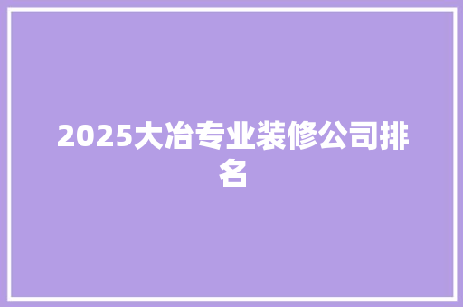 2025大冶专业装修公司排名 未命名