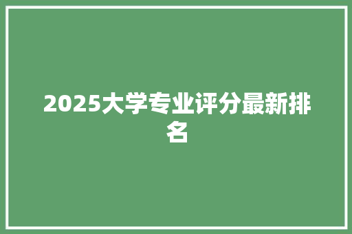 2025大学专业评分最新排名 未命名