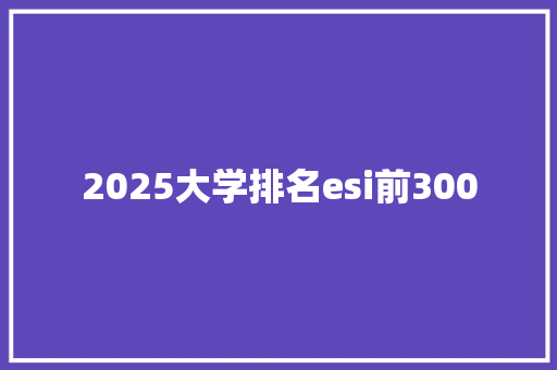 2025大学排名esi前300 未命名