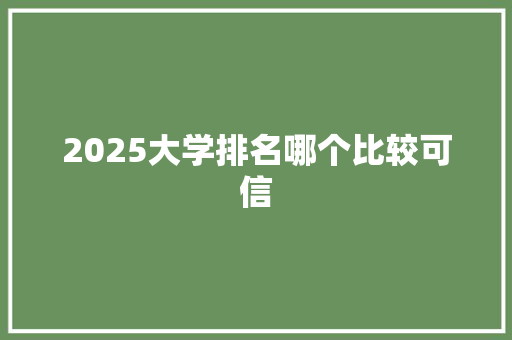 2025大学排名哪个比较可信 未命名