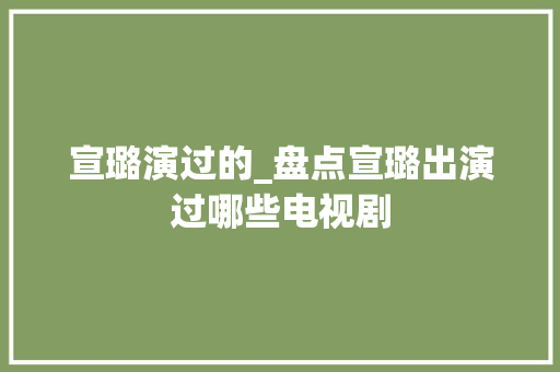 宣璐演过的_盘点宣璐出演过哪些电视剧