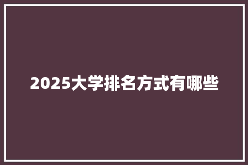 2025大学排名方式有哪些 未命名