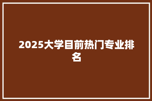 2025大学目前热门专业排名