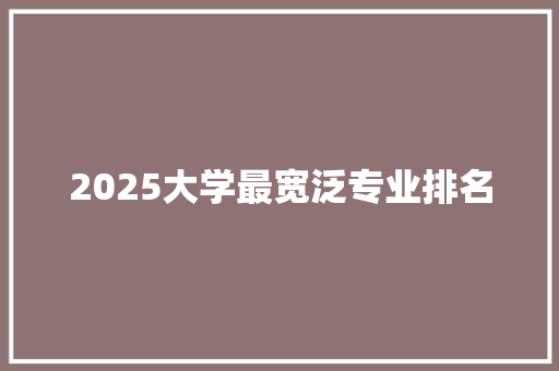 2025大学最宽泛专业排名 未命名