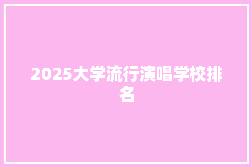 2025大学流行演唱学校排名