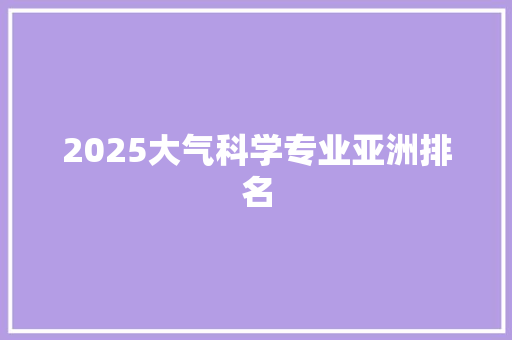 2025大气科学专业亚洲排名