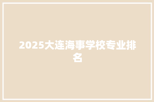 2025大连海事学校专业排名 未命名