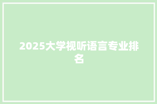 2025大学视听语言专业排名 未命名