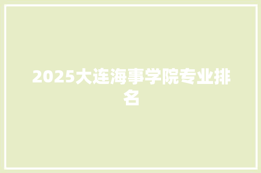 2025大连海事学院专业排名 未命名