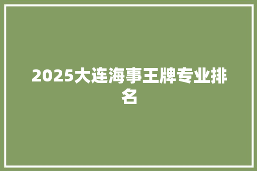 2025大连海事王牌专业排名