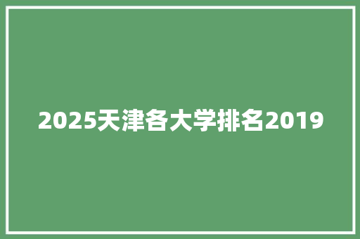 2025天津各大学排名2019