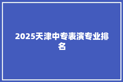 2025天津中专表演专业排名 未命名