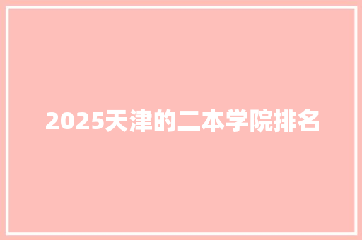 2025天津的二本学院排名 未命名