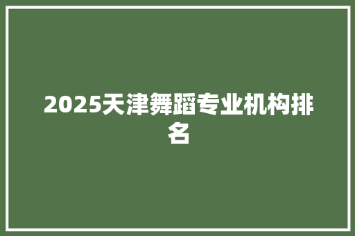 2025天津舞蹈专业机构排名 未命名