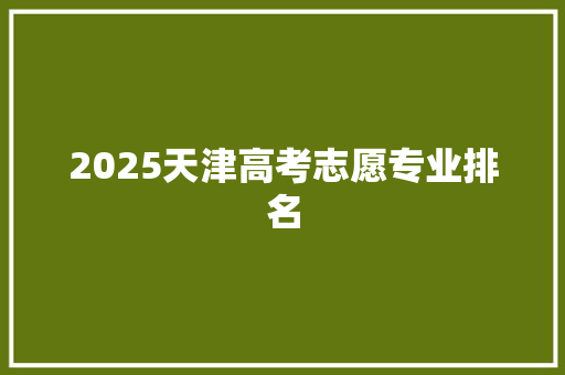 2025天津高考志愿专业排名 未命名