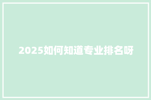 2025如何知道专业排名呀