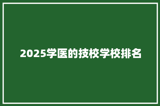 2025学医的技校学校排名 未命名