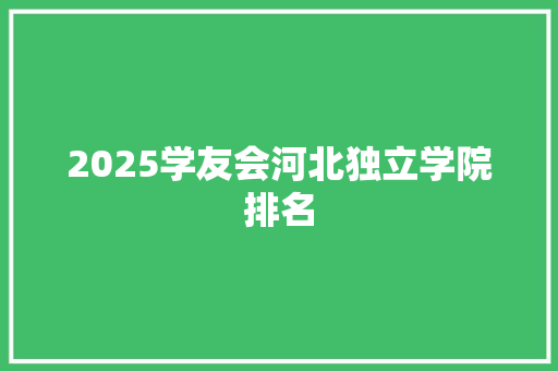 2025学友会河北独立学院排名 未命名