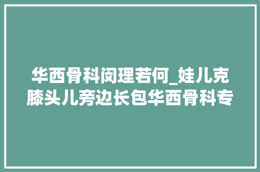 华西骨科闵理若何_娃儿克膝头儿旁边长包华西骨科专家小心遭了这个病