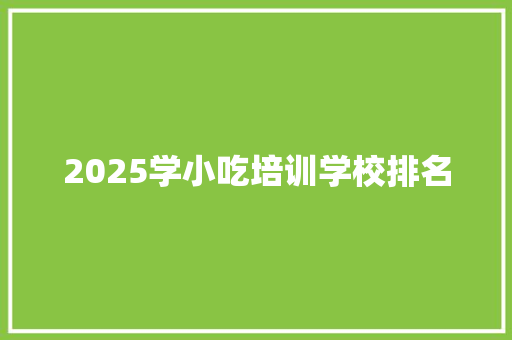 2025学小吃培训学校排名 未命名