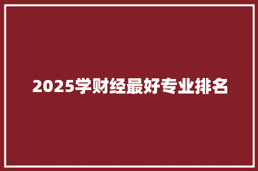 2025学财经最好专业排名 未命名