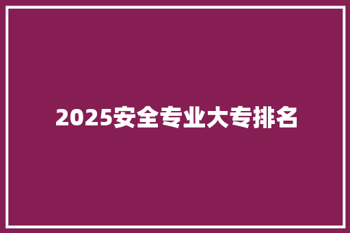 2025安全专业大专排名 未命名