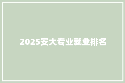 2025安大专业就业排名 未命名