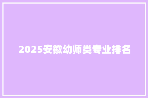 2025安徽幼师类专业排名 未命名