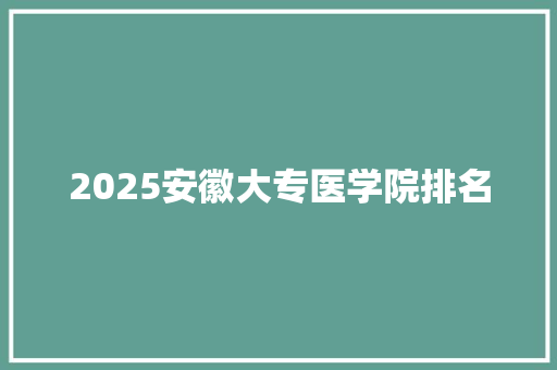 2025安徽大专医学院排名