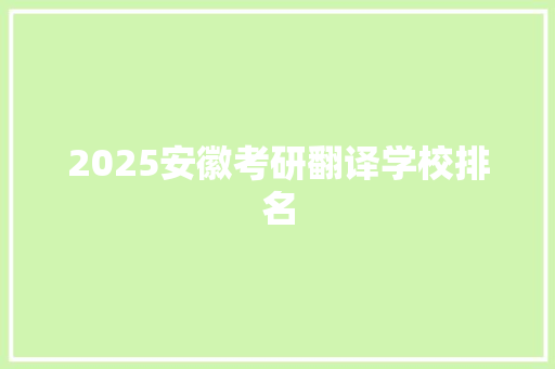 2025安徽考研翻译学校排名 未命名