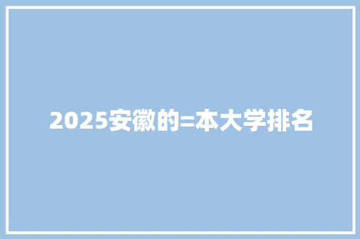 2025安徽的=本大学排名 未命名