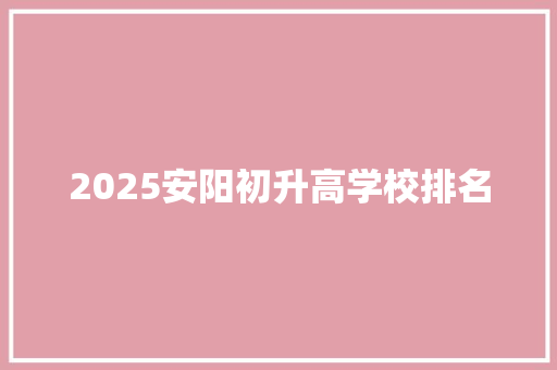 2025安阳初升高学校排名 未命名