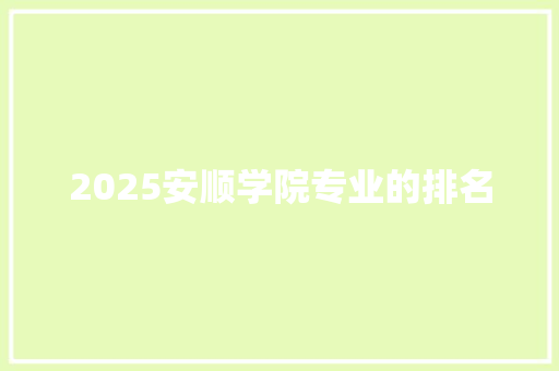 2025安顺学院专业的排名