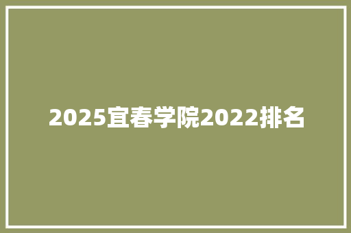 2025宜春学院2022排名